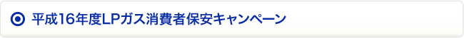 平成16年度LPガス消費者保安キャンペーン