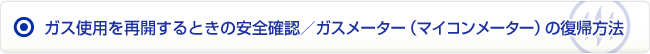 ガス使用を再開するときの安全確認／ガスメーター（マイコンメーター）の復帰方法