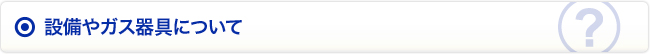 設備やガス器具について