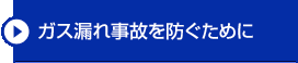 ガス漏れ事故を防ぐために