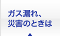 ガス漏れ、災害のときは