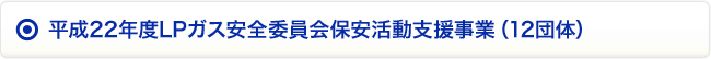 平成22年度LPガス安全委員会保安活動支援事業（12団体）