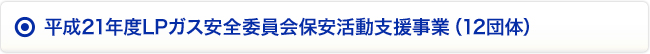 平成21年度LPガス安全委員会保安活動支援事業（12団体）