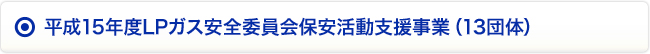 平成15年度LPガス安全委員会保安活動支援事業（13団体）