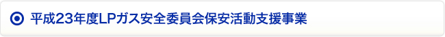 平成23年度LPガス安全委員会保安活動支援事業（12団体）