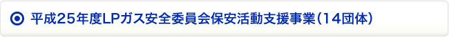 平成25年度LPガス安全委員会保安活動支援事業（14団体）