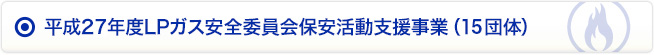 平成27年度LPガス安全委員会保安活動支援事業（15団体）