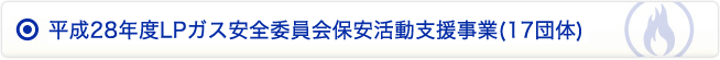 平成28年度LPガス安全委員会保安活動支援事業(17団体)