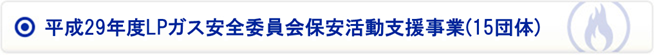 平成29年度LPガス安全委員会保安活動支援事業(15団体)